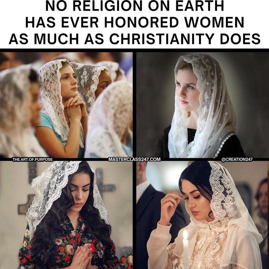 NO RELIGION ON EARTH HAS EVER HONORED WOMEN AS MUCH AS CHRISTIANITY DOES