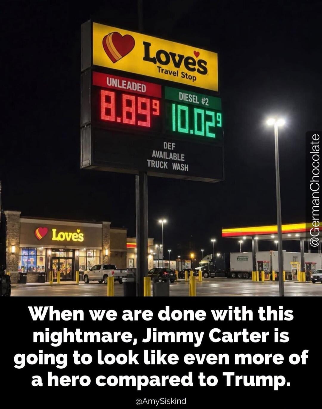 Love's Travel Stop UNLEADED 8.89⁹ DIESEL #2 10.02⁹ DEF AVAILABLE TRUCK WASH When we are done with this nightmare, Jimmy Carter is going to look like even more of a hero compared to Trump. @GermanChocolate @AmySiskind