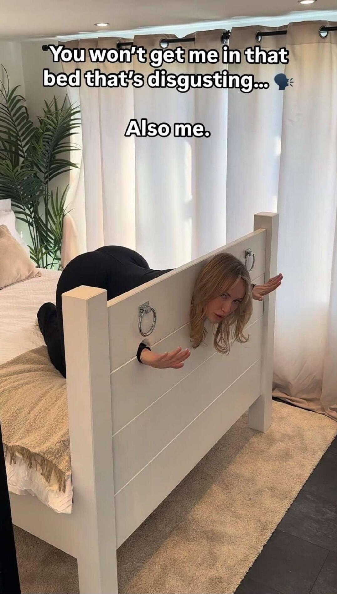 You won't get me in that bed that's disgusting... Also me.