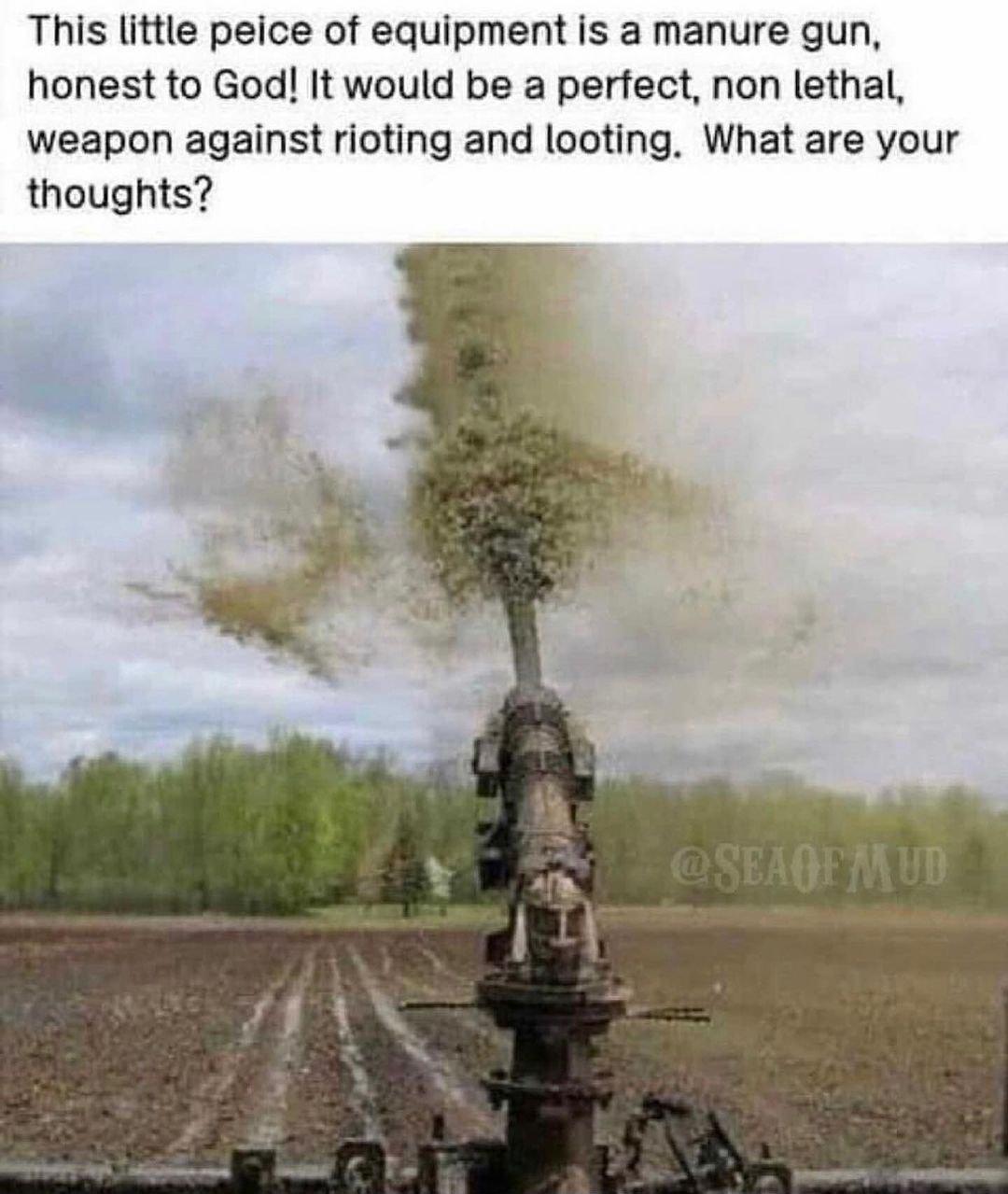 This little peice of equipment is a manure gun honest to God It would be a perfect non lethal weapon against rioting and looting What are your thoughts