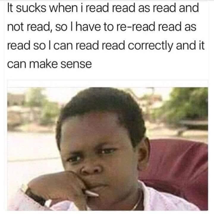 It sucks when i read read as read and not read so have to re read read as read so can read read correctly and it can make sense