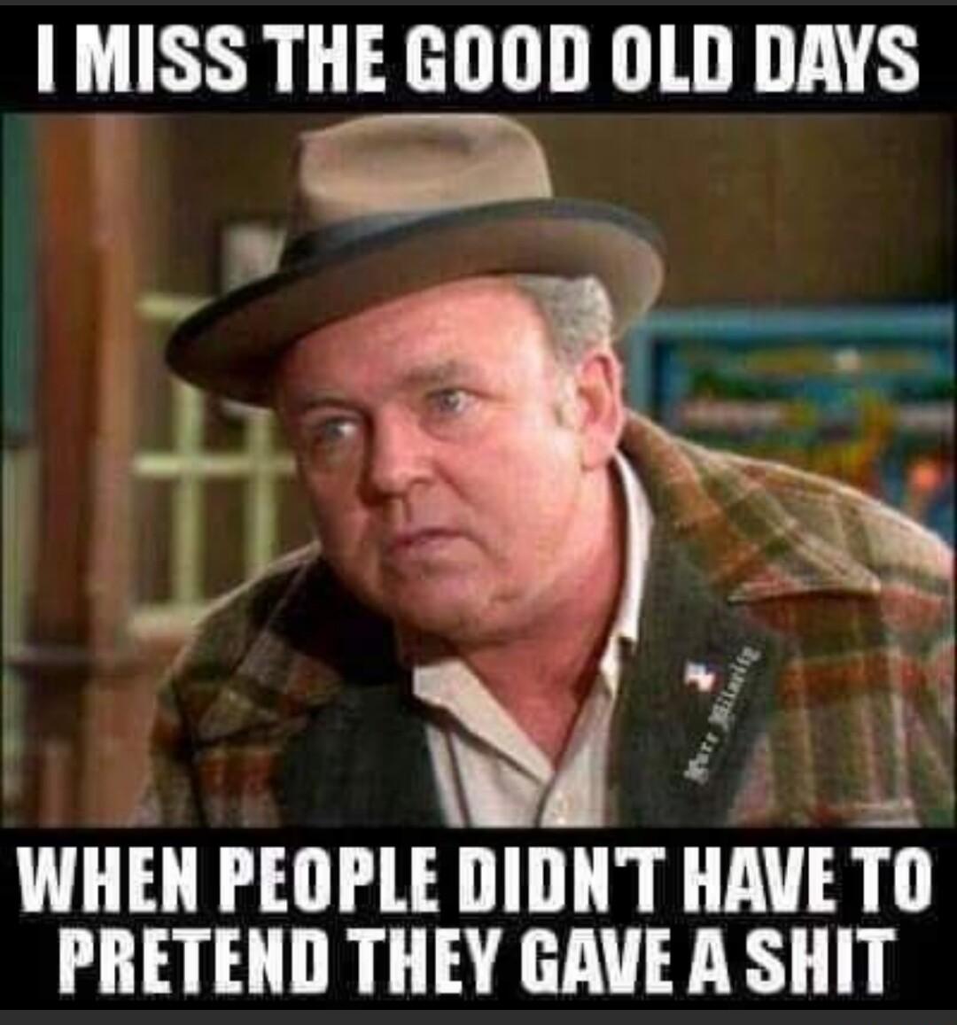 MISS THE GOOD OLD DAYS 1 e 3 WHEN PEOPLE DIDNT HAVE T PRETEND THEY GAVE A SHIT