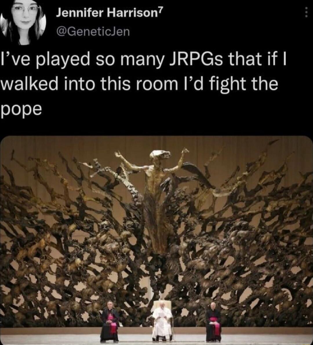 Jennifer Harrison Ive played so many JRPGs that if walked into this room Id fight the pope