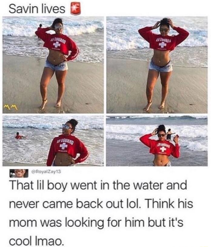 Savin lives That lil boy went in the water and never came back out lol Think his mom was looking for him but its cool Imao