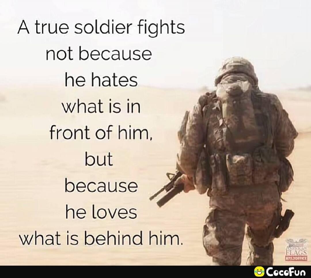 A true soldier fights not because he hates what is in front of him, but because he loves what is behind him.