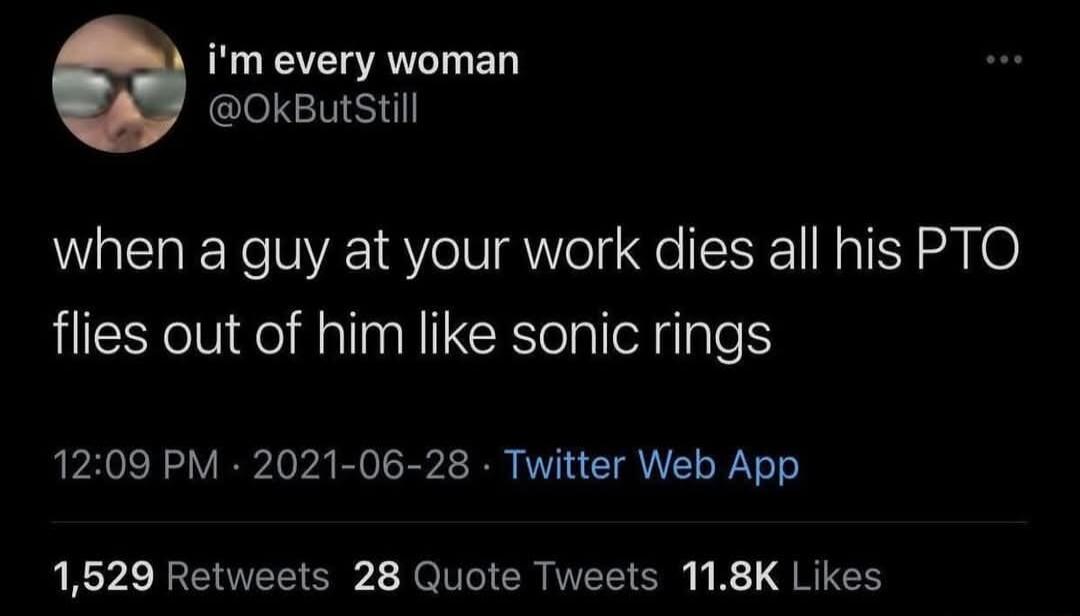 im every woman OkButstill when a guy at your work dies all his PTO flies out of him like sonic rings 1209 PM 2021 06 28 Twitter Web App 1629 Retweets 28 Quote Tweets 118K Likes