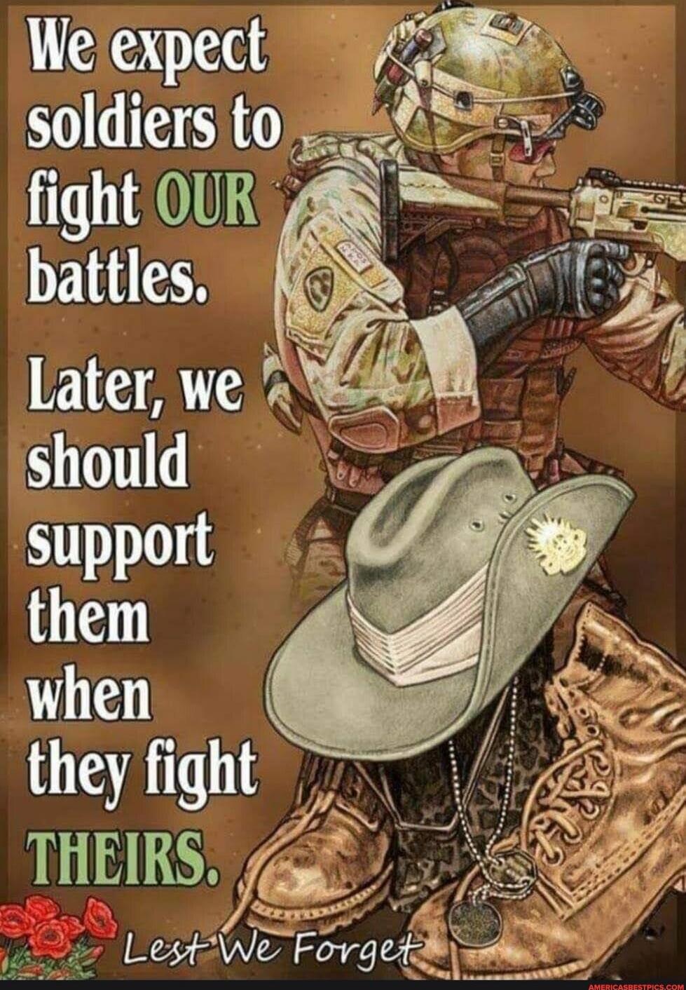We expect soldiers to fight OUR battles. Later, we should support them when they fight THEIRS. Lest We Forget