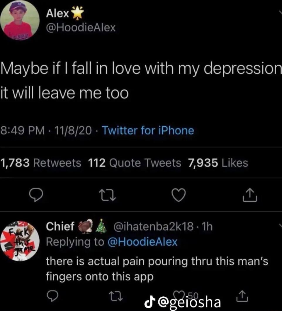 Alex HoodieAlex Maybe if fall in love with my depression QWM EEVER R o 849 PM 11820 Twitter for iPhone 1783 Retweets 112 Quote Tweets 7935 Likes o 0 Q gy Chief ihatenba2k18 1h Replying to HoodieAlex QU CRNE TG OV ET NI TR GIVR G N EL S fingers onto this app T gegdidsha