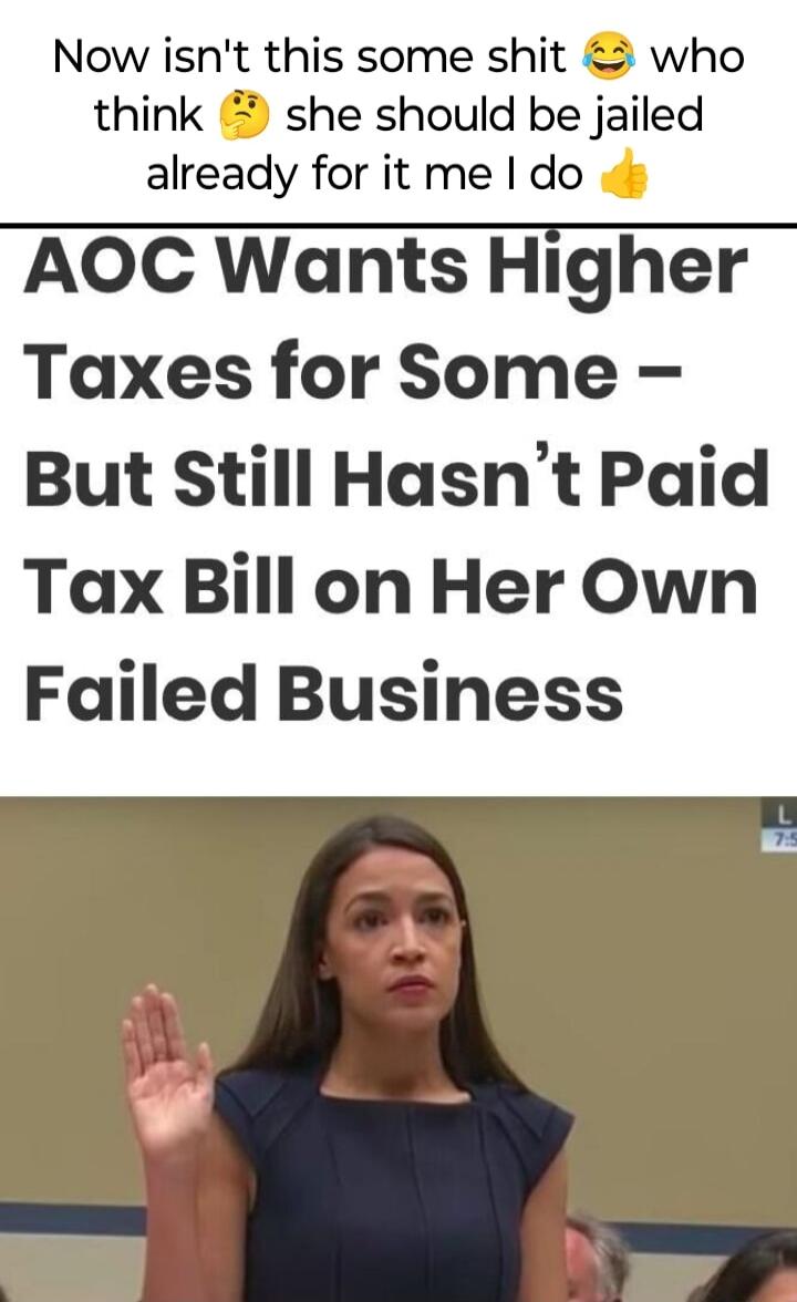 Now isnt this some shit who think she should be jailed already for it me do AOC Wants Higher Taxes for Some But Still Hasnt Paid Tax Bill on Her Own Failed Business