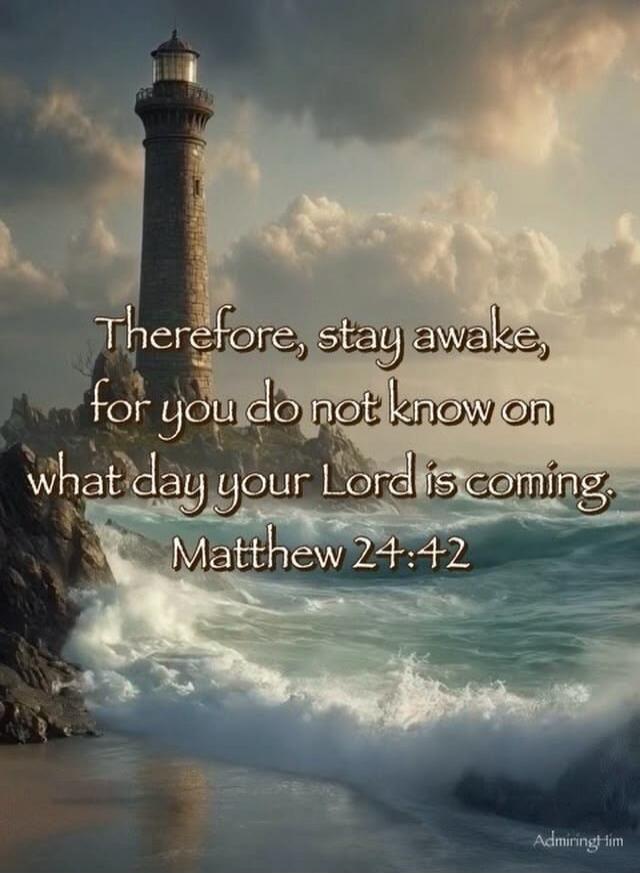 Therefore, stay awake, for you do not know on what day your Lord is coming. Matthew 24:42. AdmiringHim.