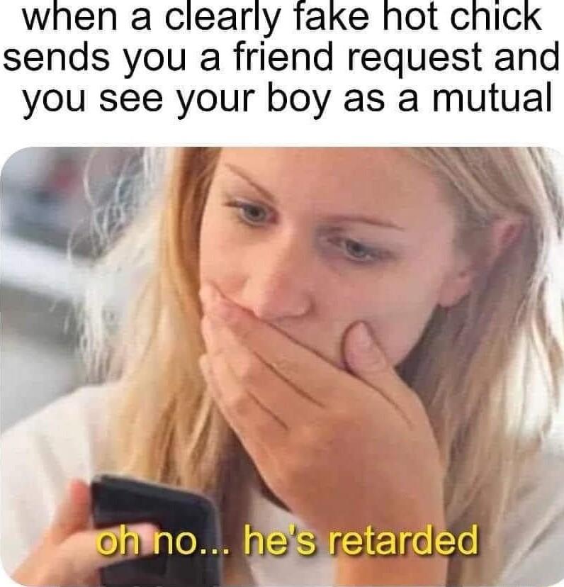 when a clearly take hot chick sends you a friend request and you see your boy as a mutual