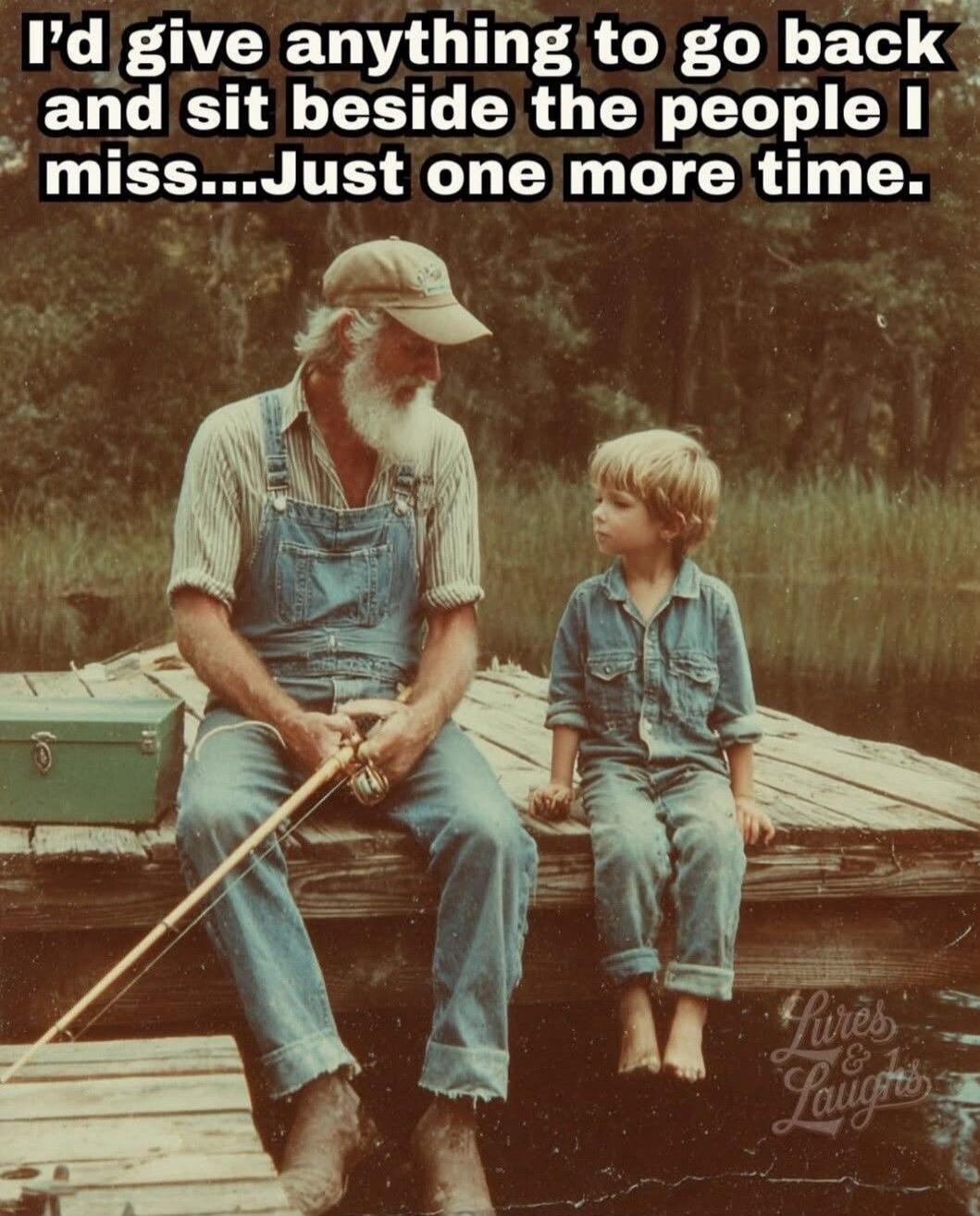 I'd give anything to go back and sit beside the people I miss...Just one more time.