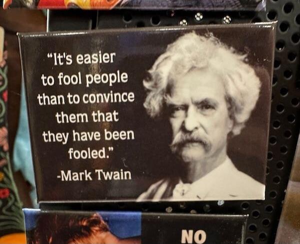 It's easier to fool people than to convince them that they have been fooled. -Mark Twain