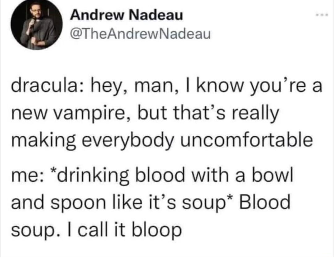 Andrew Nadeau TheAndrewNadeau dracula hey man know youre a new vampire but thats really making everybody uncomfortable me drinking blood with a bow and spoon like its soup Blood soup call it bloop