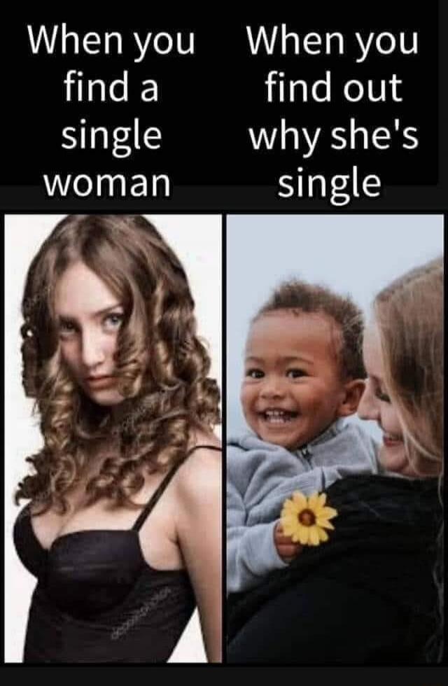 When you find a single woman. When you find out why she's single.