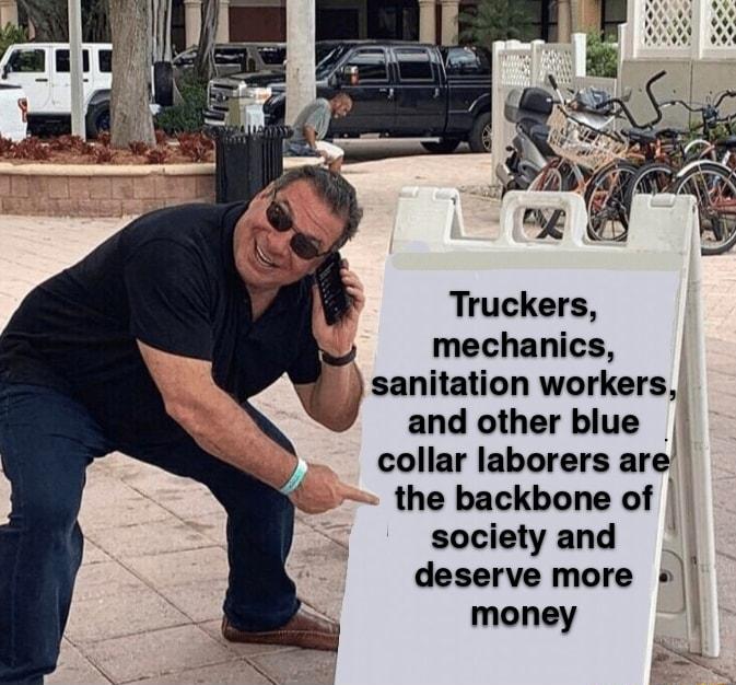 Truckers mechanics sanitation workers and other blue collar laborers are the backbone of society and deserve more 1 money s