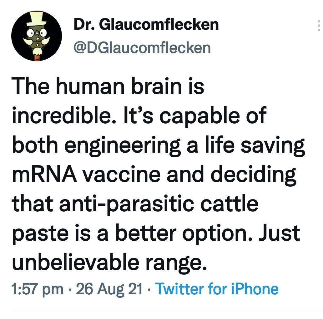 Dr Glaucomflecken DGlaucomflecken The human brain is incredible Its capable of both engineering a life saving mRNA vaccine and deciding that anti parasitic cattle paste is a better option Just unbelievable range 157 pm 26 Aug 21 Twitter for iPhone