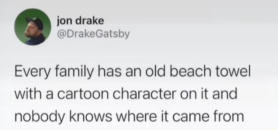 jon drake DrakeGatsby Every family has an old beach towel with a cartoon character on it and nobody knows where it came from