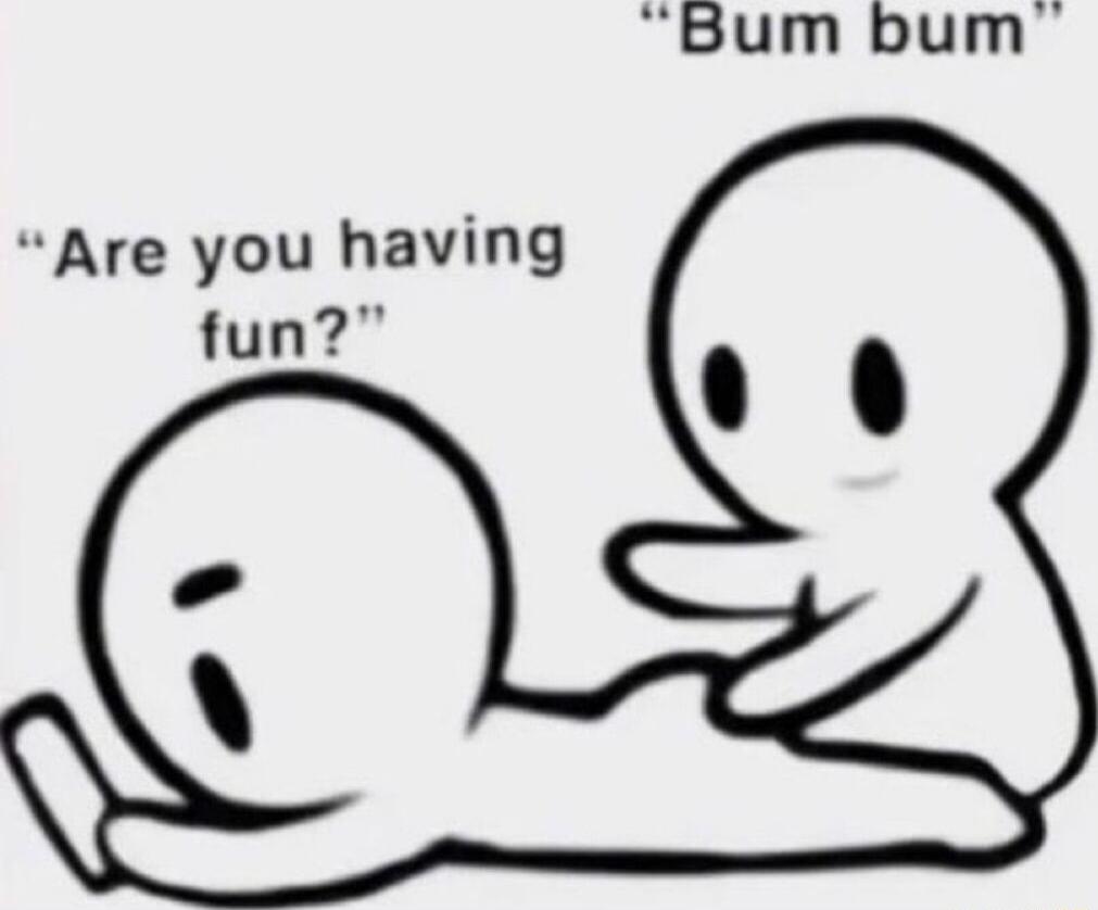 Bum bum Are you having fun
