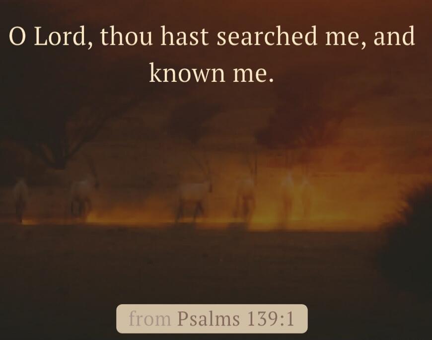 O Lord, thou hast searched me, and known me. from Psalms 139:1