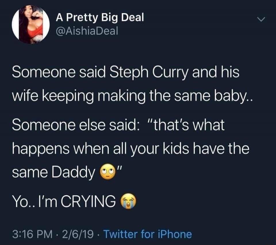 Someone said Steph Curry and his wife keeping making the same baby..

Someone else said: “that's what happens when all your kids have the same Daddy”

Yo.. I’m CRYING