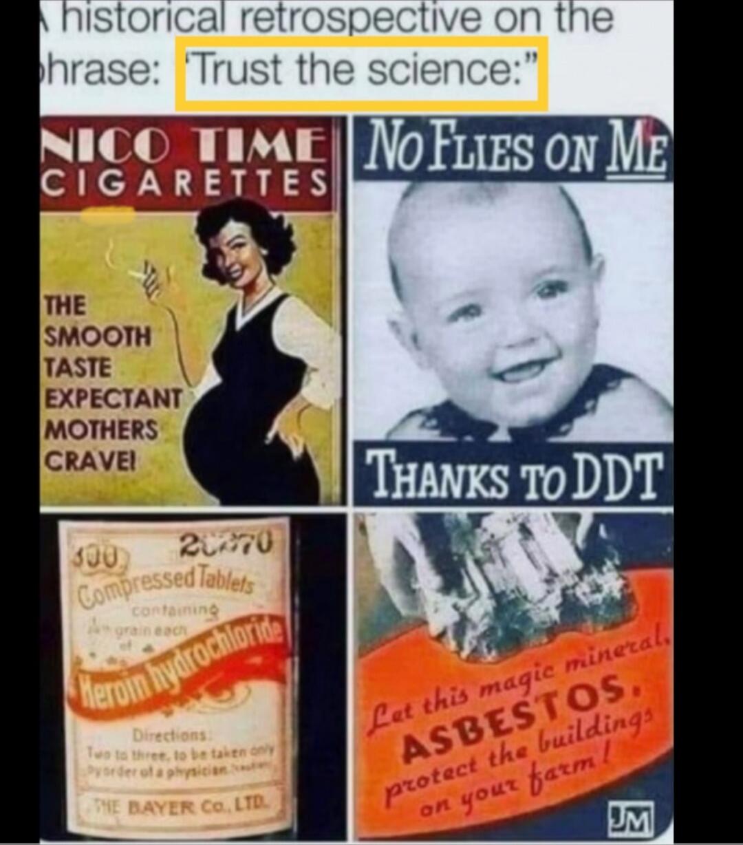 Trust the science:
NICO TIME CIGARETTES The SMOOTH TASTE EXPECTANT MOTHERS CRAVE! 
No Filles On Me Thanks to DDT
Heroin Hydrochloride (Directions for use) 2 to 3 tablets to be taken the adjustment of the patient
Let this magic mineral, ASBESTOS, protect the buildings on your farms