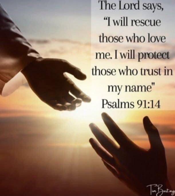 The Lord says, “I will rescue those who love me. I will protect those who trust in my name” Psalms 91:14