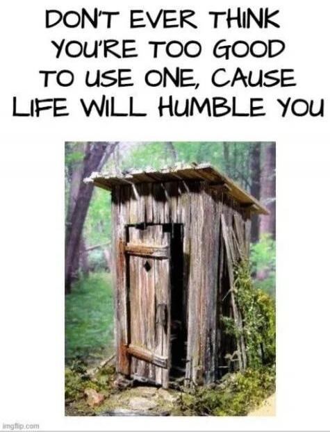 DON'T EVER THINK YOU'RE TOO GOOD TO USE ONE, CAUSE LIFE WILL HUMBLE YOU