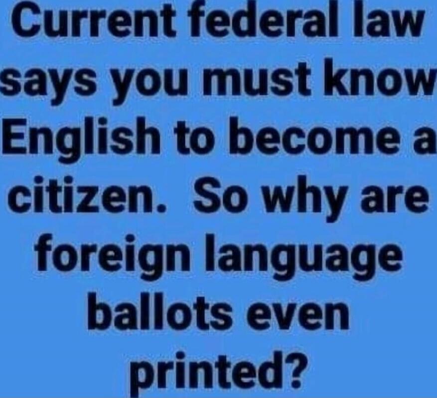 Current federal law says you must know English to become a citizen. So why are foreign language ballots even printed?
