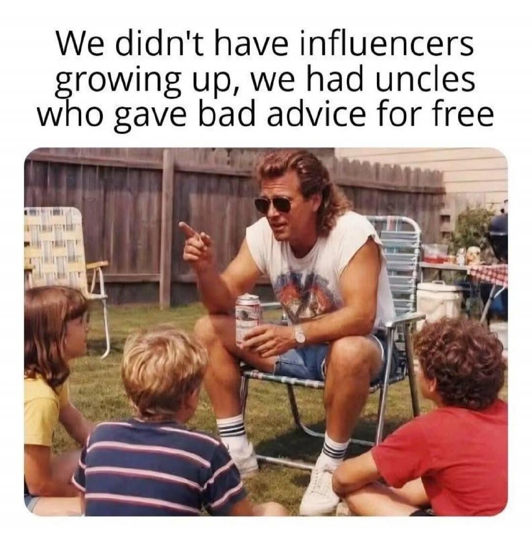 We didn't have influencers growing up, we had uncles who gave bad advice for free