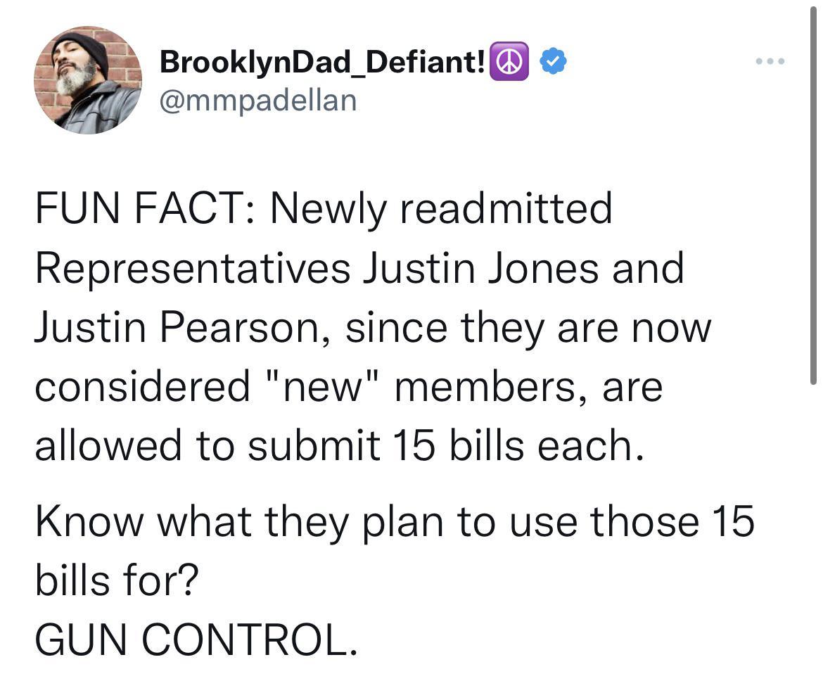 BrooklynDad_Defiant mmpadellan FUN FACT Newly readmitted Representatives Justin Jones and Justin Pearson since they are now considered new members are allowed to submit 15 bills each Know what they plan to use those 15 bills for GUN CONTROL
