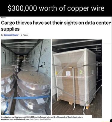 $300,000 worth of copper wire. Cargo thieves have set their sights on data center supplies. By Dominick Reuter. Investigators say they recovered $300,000 worth of copper wire and $1 million worth of data infrastructure equipment from an Illinois truck yard. Cook County Sheriff's Office.
