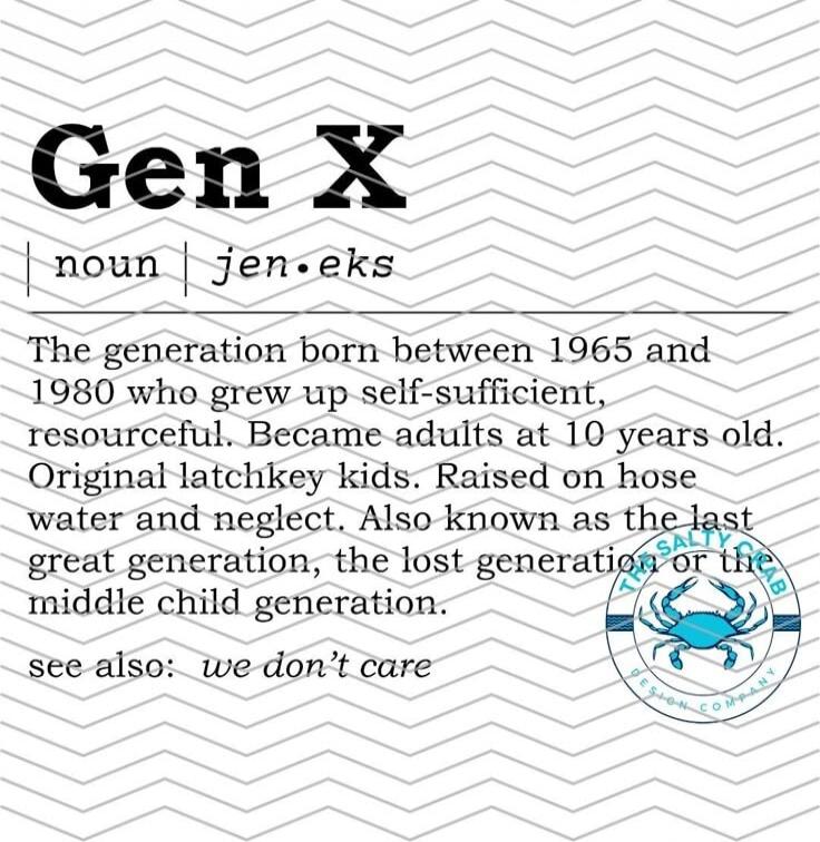 Gen X noun | jen·eks The generation born between 1965 and 1980 who grew up self-sufficient, resourceful. Became adults at 10 years old. Original latchkey kids. Raised on hose water and neglect. Also known as the last great generation, the lost generation or the middle child generation. see also: we don't care