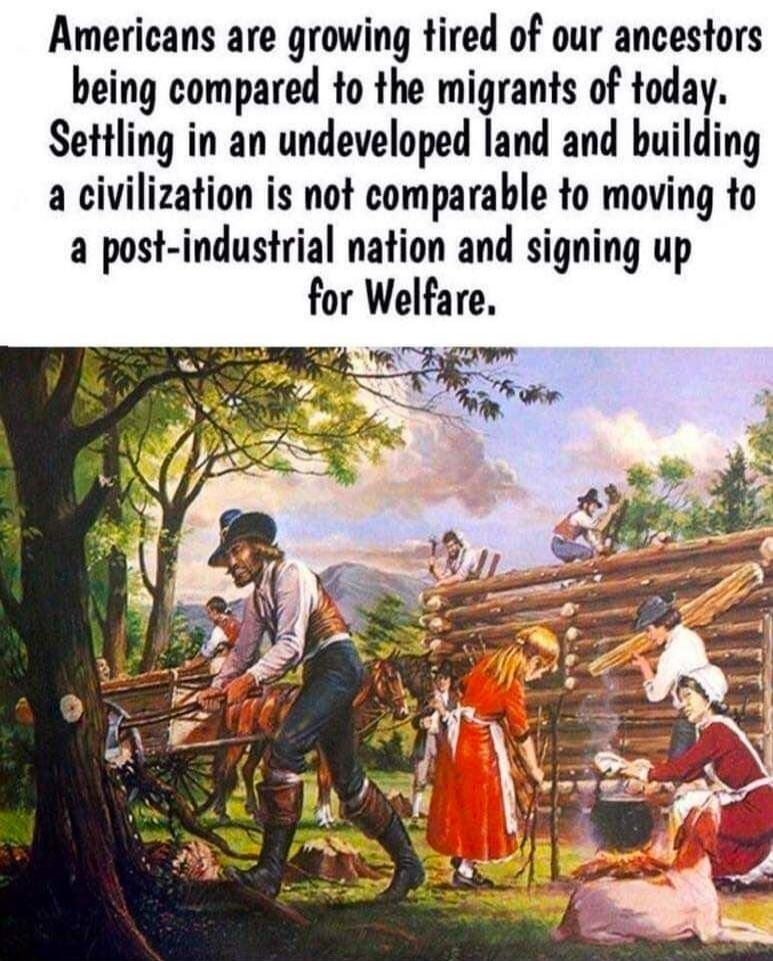 Americans are growing tired of our ancestors being compared to the migrants of today. Settling in an undeveloped land and building a civilization is not comparable to moving to a post-industrial nation and signing up for Welfare.