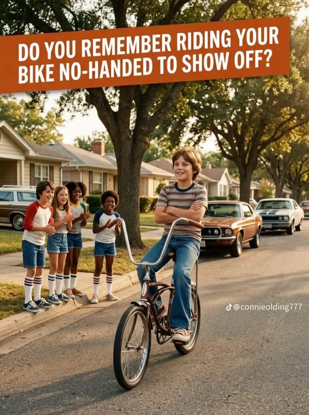DO YOU REMEMBER RIDING YOUR BIKE NO-HANDED TO SHOW OFF?