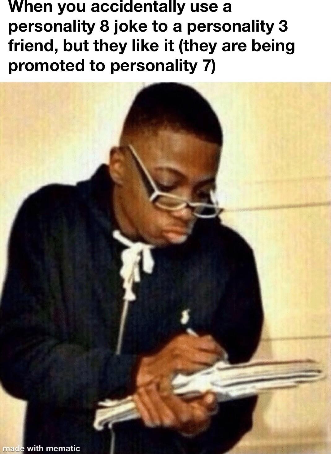 When you accidentally use a personality 8 joke to a personality 3 friend but they like it they are being promoted to personality 7