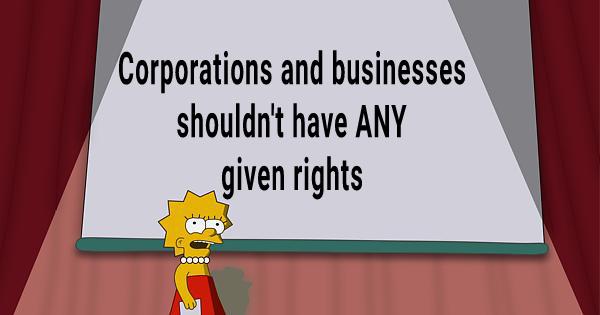 orporations and businesses shouldnt have ANY qiven rights