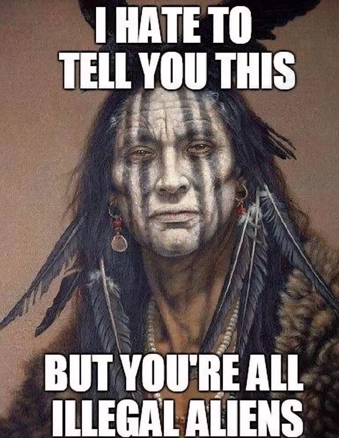 I HATE TO TELL YOU THIS BUT YOU'RE ALL ILLEGAL ALIENS