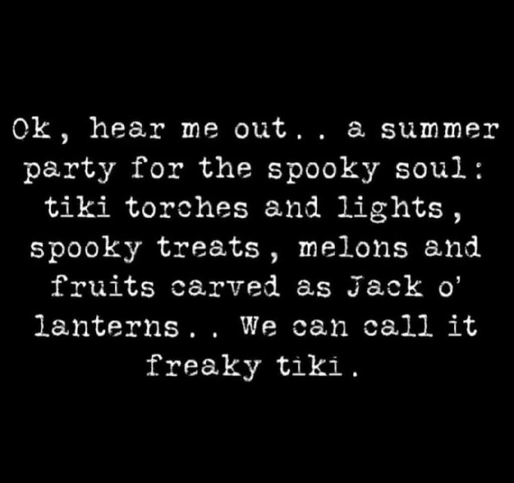 Ok, hear me out... a summer party for the spooky soul: tiki torches and lights, spooky treats, melons and fruits carved as Jack o' lanterns... We can call it freaky tiki.
