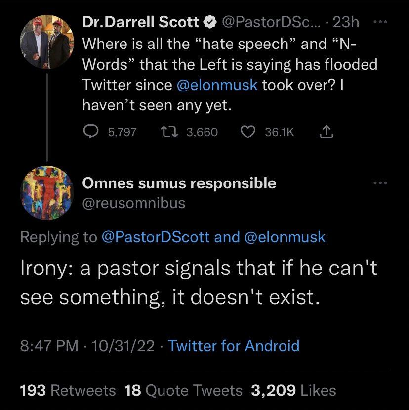 DrDarrell Scott PastorDSc 23h LGEICEEETRG ER EYCEE I TT B N Words that the Left is saying has flooded Twitter since elonmusk took over havent seen any yet Qs tlaseo QK A Omnes sumus responsible reusomnibus Replying to PastorDScott and elonmusk Irony a pastor signals that if he cant see something it doesnt exist 847 PM 103122 Twitter for Android REX BEUEEER JolV R WEEIER o RRUES