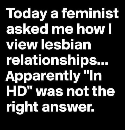 Today a feminist asked me how I view lesbian relationships... Apparently 