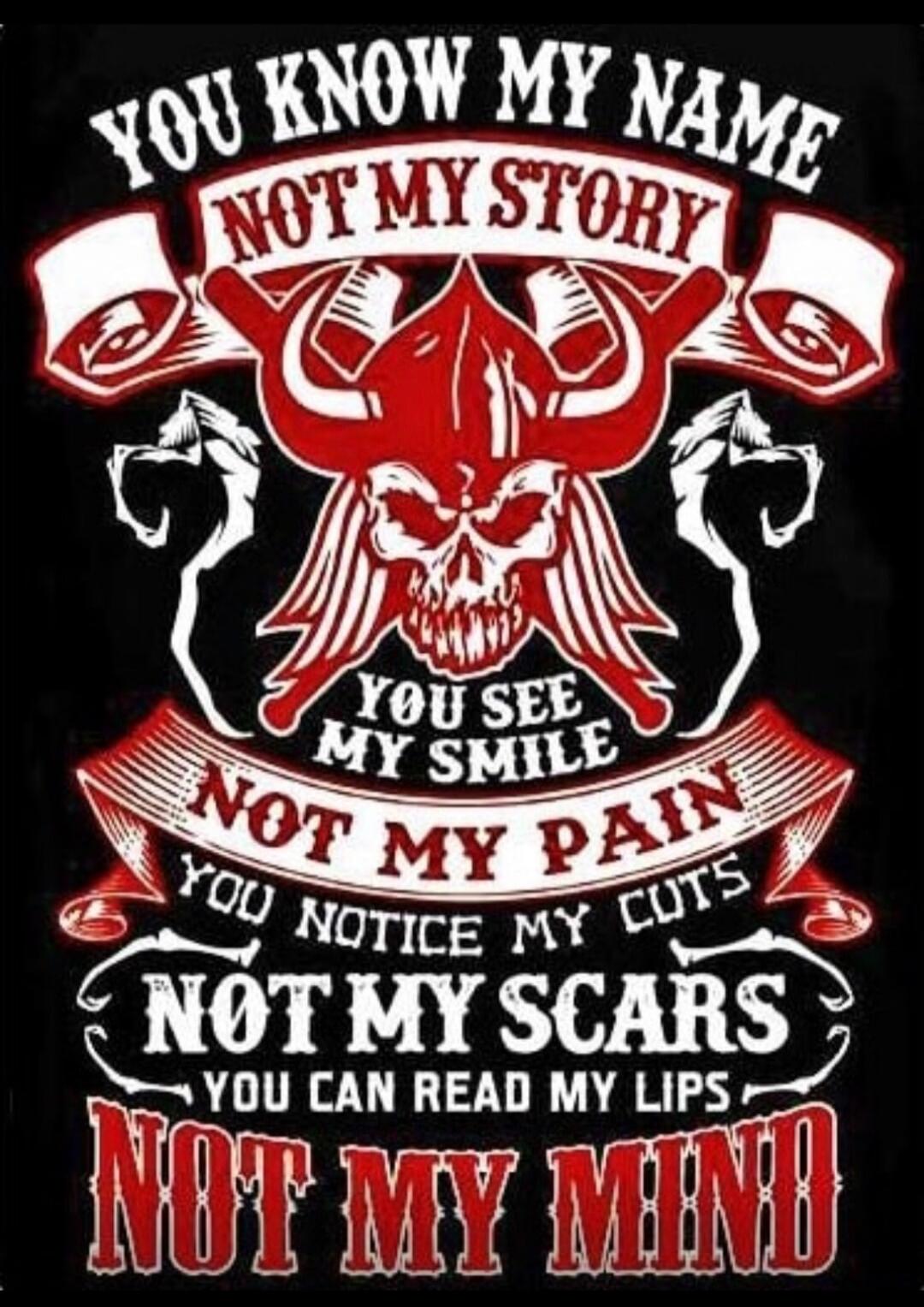YOU KNOW MY NAME NOT MY STORY YOU SEE MY SMILE NOT MY PAIN YOU NOTICE MY CUTS NOT MY SCARS YOU CAN READ MY LIPS NOT MY MIND