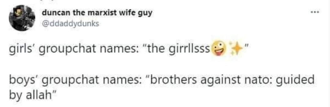 duncan the marxist wife guy ddaddydunks girls groupchat names the girrllsss 4 boys groupchat names brothers against nato guided by allah 338 AM Aug 102021 Twitter for iPhone 1060 Retveets 222 Quote Tueets 113K Likes