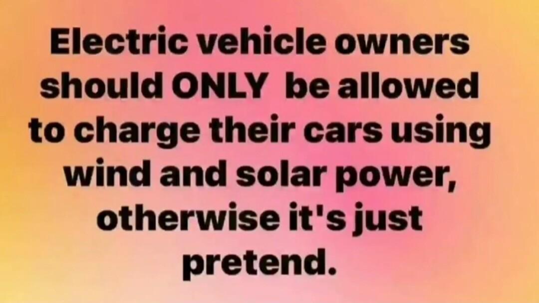 Electric vehicle owners should ONLY be allowed to charge their cars using wind and solar power otherwise its just pretend