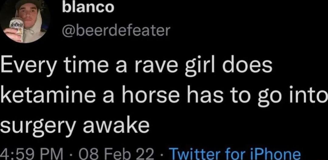 blanco CLEEIC Rl Every time a rave girl does ketamine a horse has to go into SI CIEVELG 4 59 PM O8 Feh 22 Twitter for iPhone