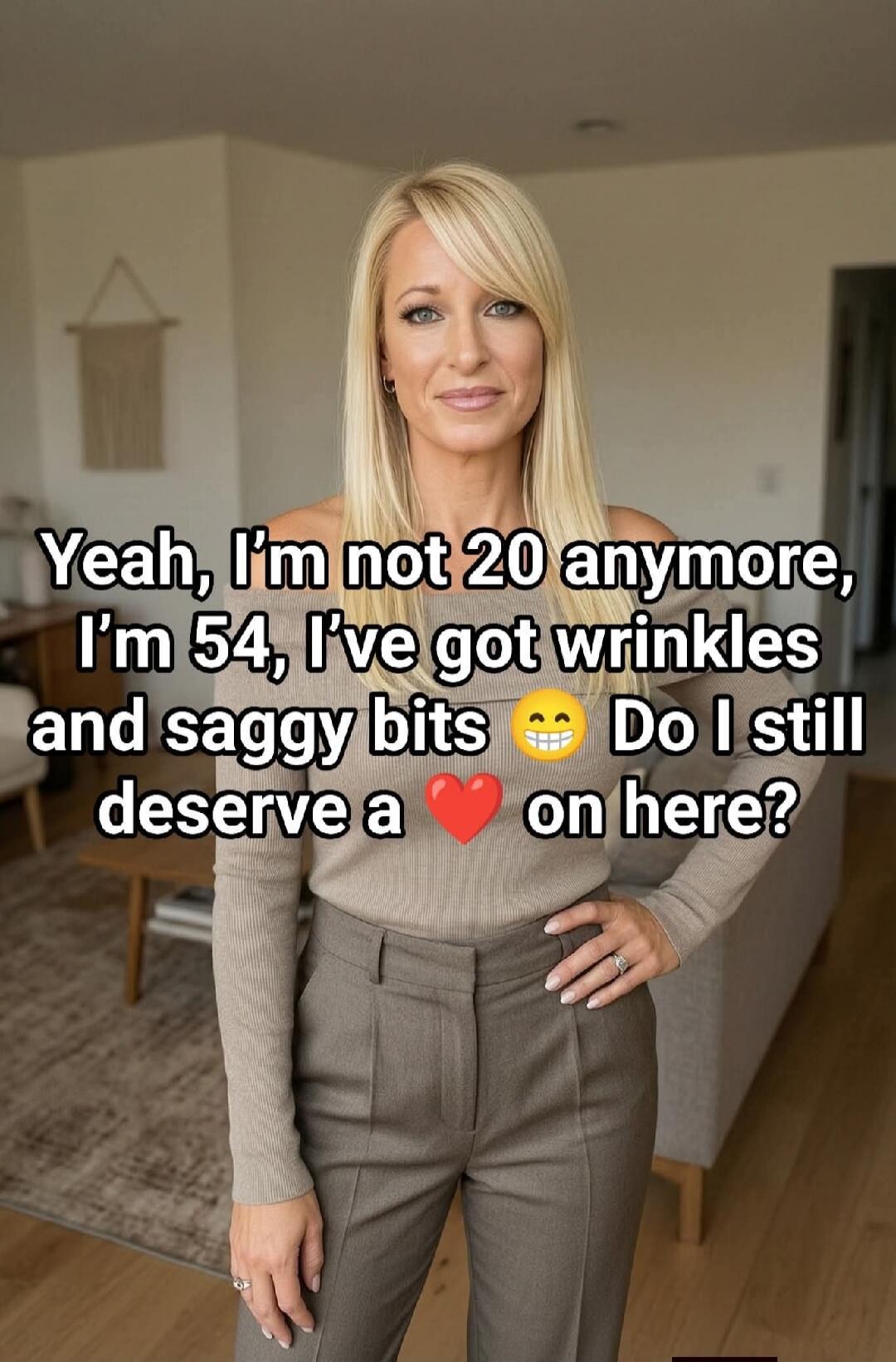 Yeah, I'm not 20 anymore, I'm 54, I've got wrinkles and saggy bits 🙂 Do I still deserve a ❤️ on here?