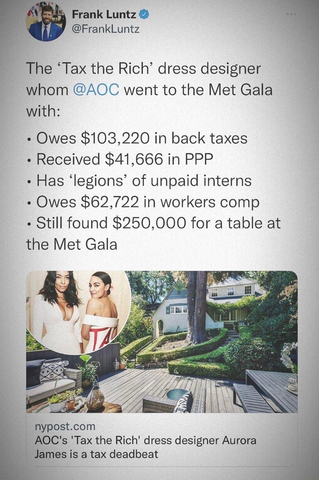 Frank Luntz FrankLuntz The Tax the Rich dress designer whom AOC went to the Met Gala with Owes 103220 in back taxes Received 41666 in PPP Has legions of unpaid interns Owes 62722 in workers comp Still found 250000 for a table at the Met Gala nypostcom AOCs Tax the Rich dress designer Aurora