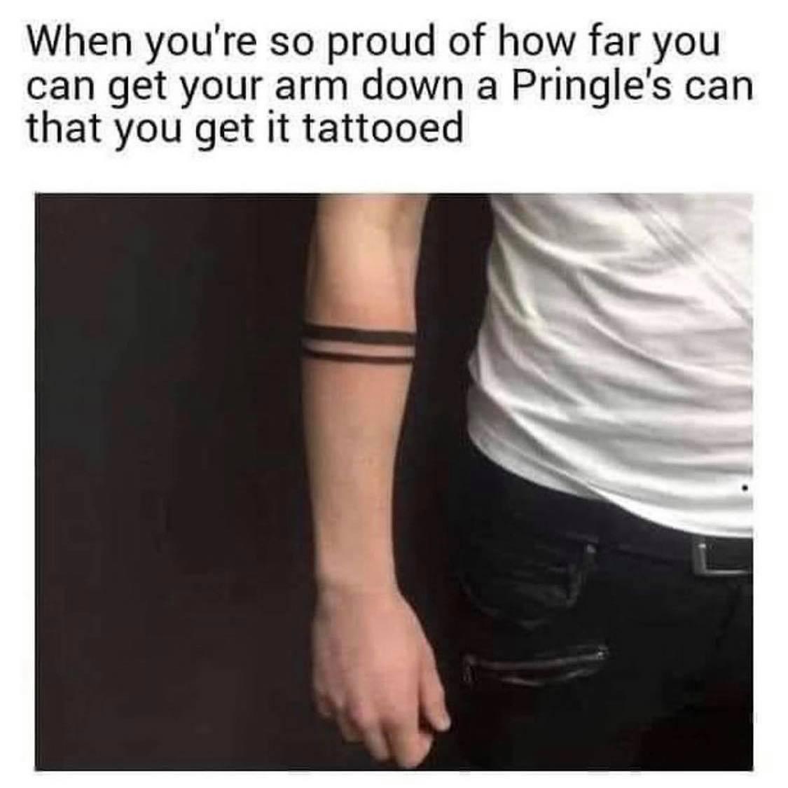 When youre so proud of how far you can get your arm down a Pringles can that you get it tattooed