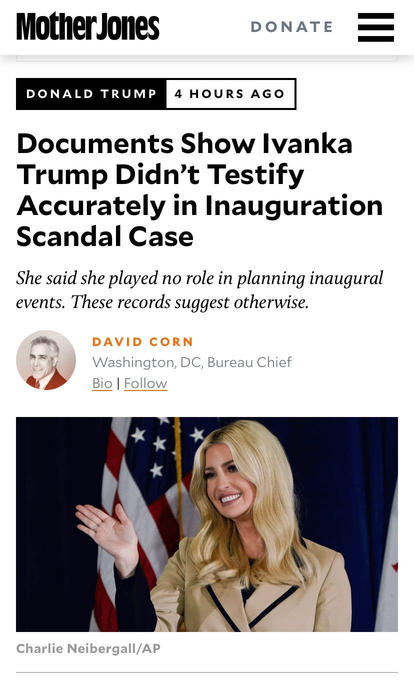 MotherJones DONATE DONALD TRUMP Documents Show lvanka Trump Didnt Testify Accurately in Inauguration Scandal Case She said she played no role in planning inaugural events These records suggest otherwise Washington DC Bureau Chief Bio Follow