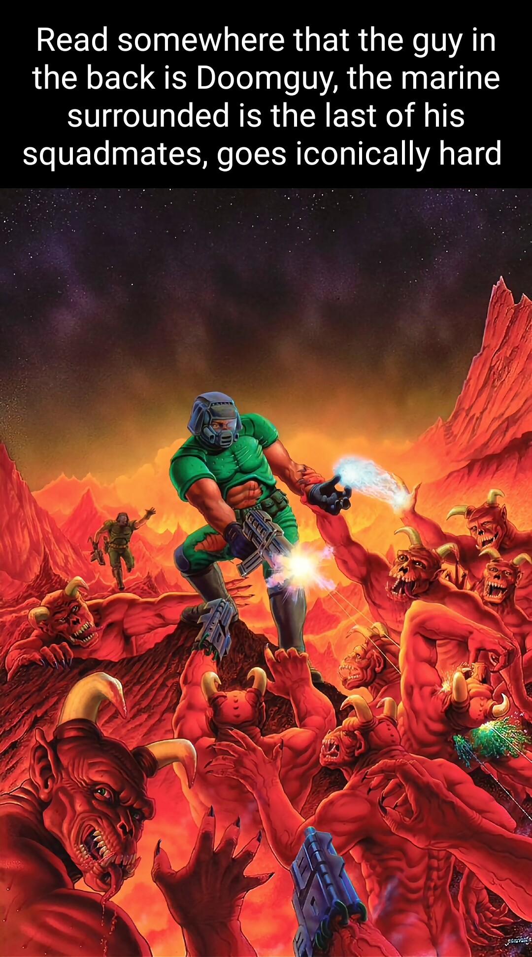 Read somewhere that the guy in the back is Doomguy the marine surrounded is the last of his squadmates goes iconically hard